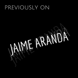 PREVIOUSLY ON JAIME ARANDA